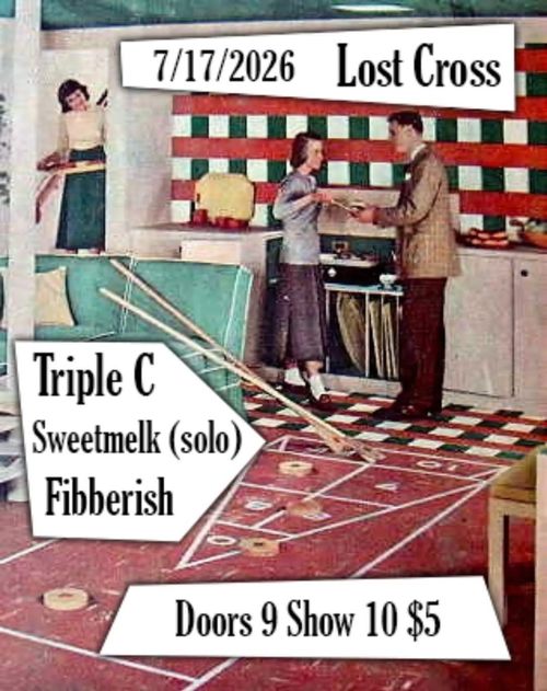 Lost Cross Show
Triple C
Sweetmelk (solo)
Fibberish
Doors 9 Show 10 $5